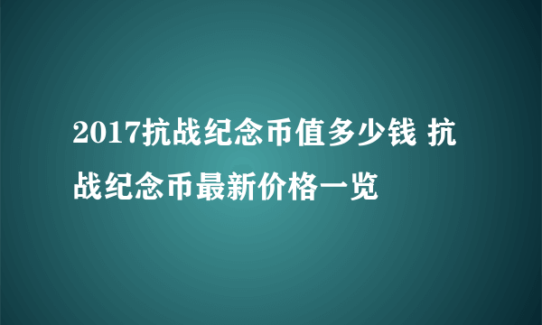 2017抗战纪念币值多少钱 抗战纪念币最新价格一览