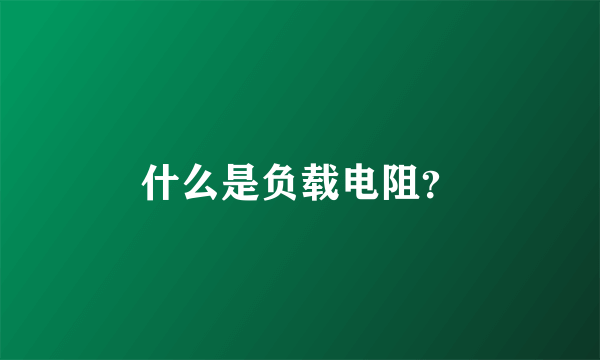 什么是负载电阻？