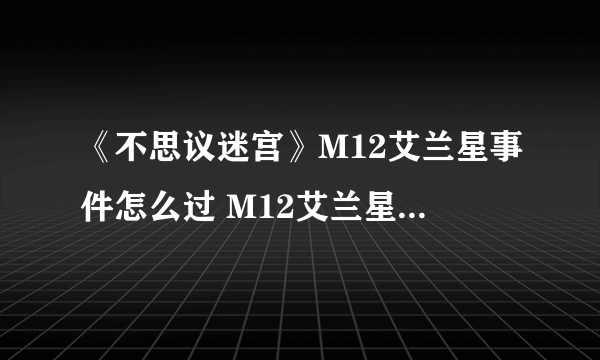 《不思议迷宫》M12艾兰星事件怎么过 M12艾兰星事件攻略