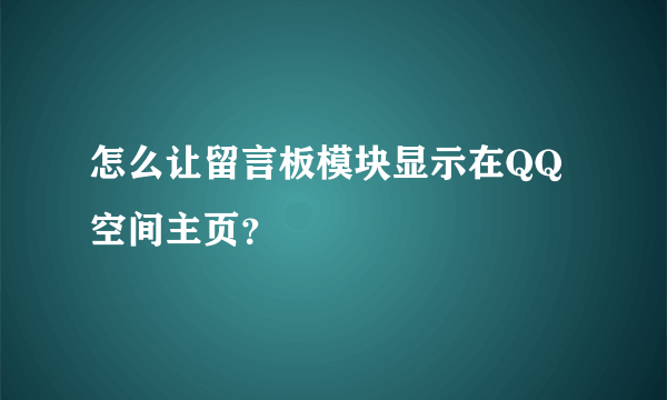 怎么让留言板模块显示在QQ空间主页？