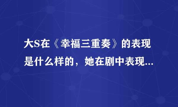 大S在《幸福三重奏》的表现是什么样的，她在剧中表现该怎么看？