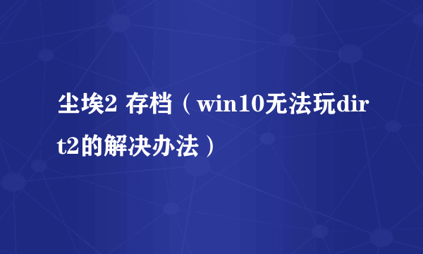 尘埃2 存档（win10无法玩dirt2的解决办法）