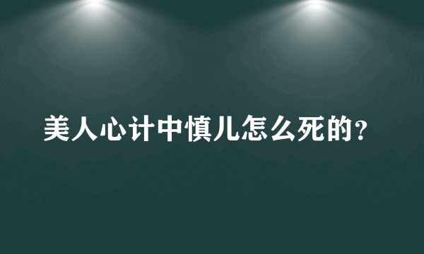 美人心计中慎儿怎么死的？