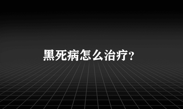 黑死病怎么治疗？