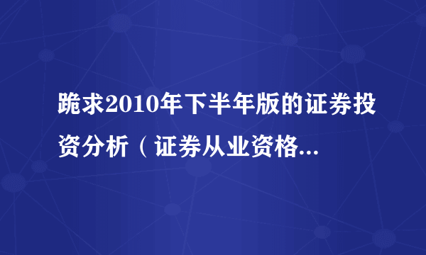 跪求2010年下半年版的证券投资分析（证券从业资格考试）视频教程~~谢谢了~