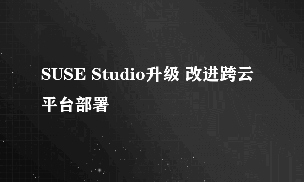 SUSE Studio升级 改进跨云平台部署