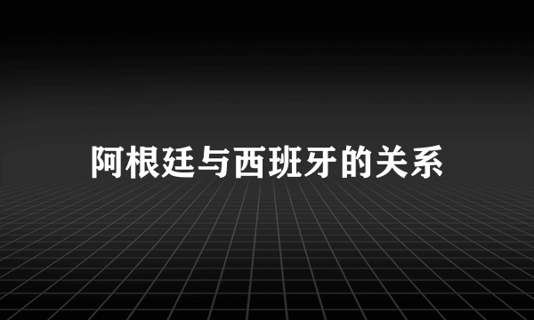 阿根廷与西班牙的关系