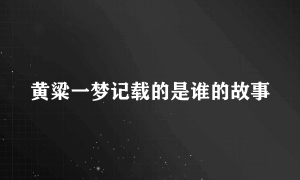 黄粱一梦记载的是谁的故事