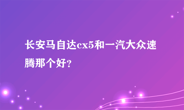 长安马自达cx5和一汽大众速腾那个好？