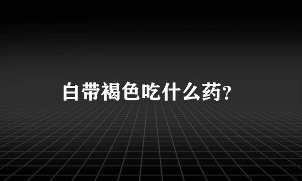 白带褐色吃什么药？