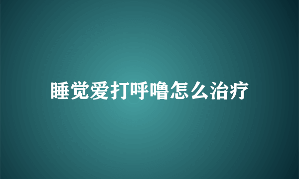 睡觉爱打呼噜怎么治疗