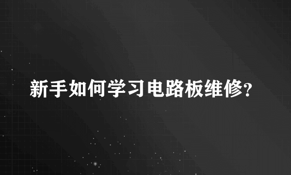 新手如何学习电路板维修？