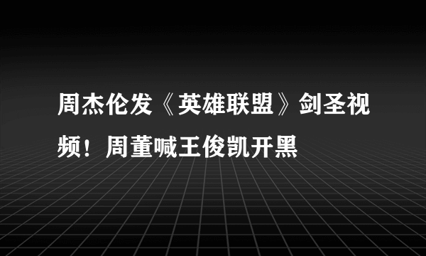 周杰伦发《英雄联盟》剑圣视频！周董喊王俊凯开黑