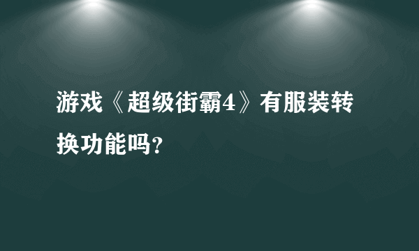 游戏《超级街霸4》有服装转换功能吗？