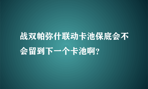 战双帕弥什联动卡池保底会不会留到下一个卡池啊？