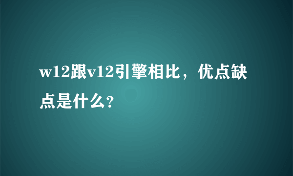 w12跟v12引擎相比，优点缺点是什么？