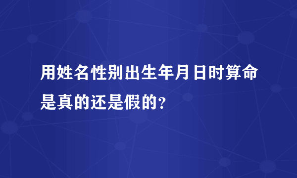 用姓名性别出生年月日时算命是真的还是假的？