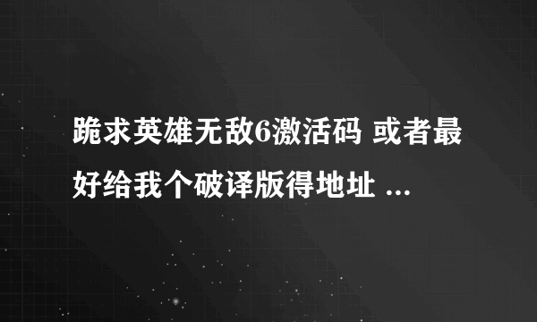 跪求英雄无敌6激活码 或者最好给我个破译版得地址 谢谢各位大仙了！！！