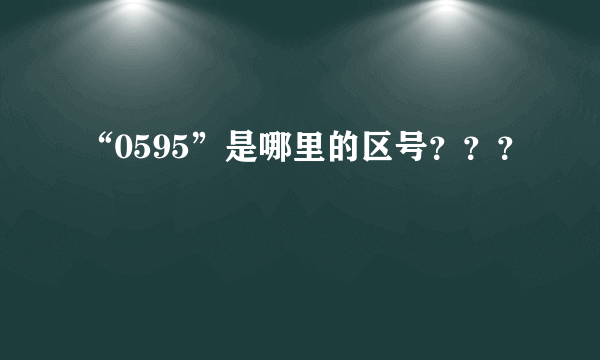 “0595”是哪里的区号？？？