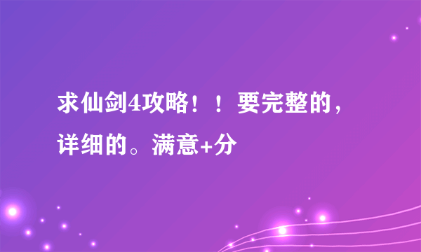 求仙剑4攻略！！要完整的，详细的。满意+分