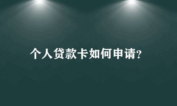 个人贷款卡如何申请？