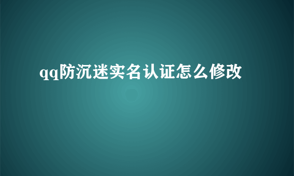 qq防沉迷实名认证怎么修改