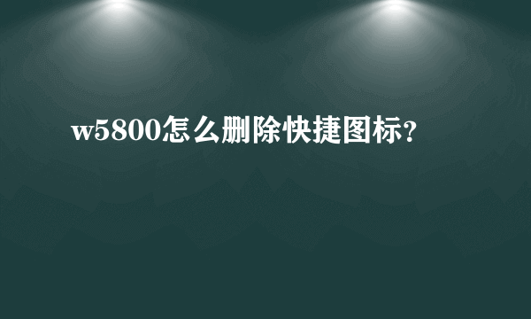 w5800怎么删除快捷图标？