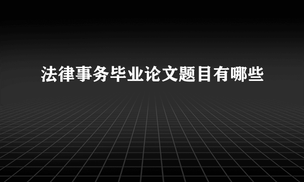 法律事务毕业论文题目有哪些