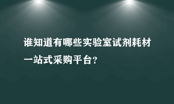 谁知道有哪些实验室试剂耗材一站式采购平台？