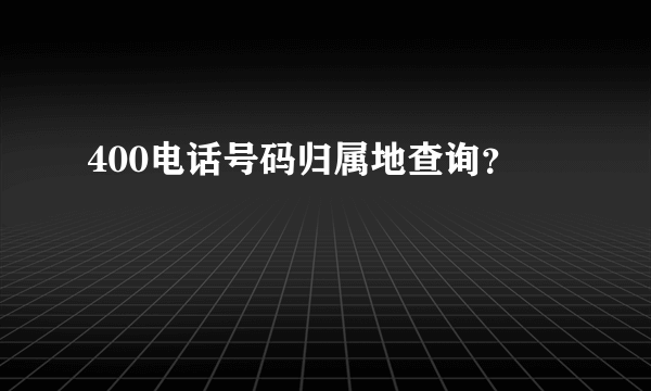 400电话号码归属地查询？