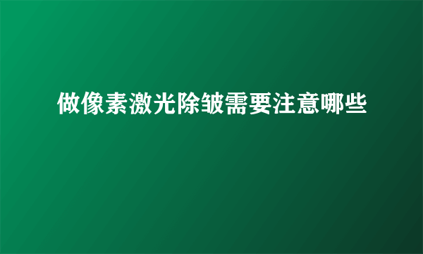 做像素激光除皱需要注意哪些