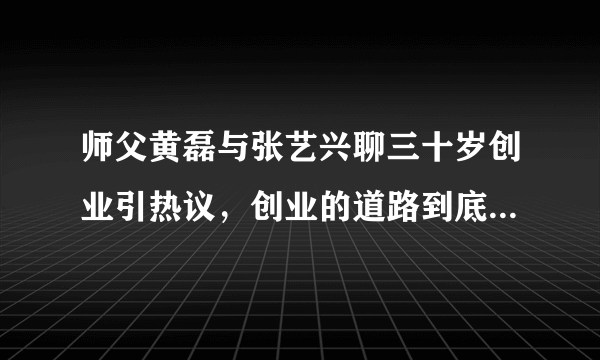 师父黄磊与张艺兴聊三十岁创业引热议，创业的道路到底有多难走？