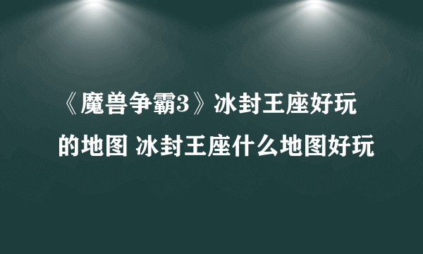 《魔兽争霸3》冰封王座好玩的地图 冰封王座什么地图好玩