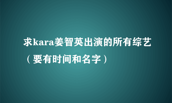 求kara姜智英出演的所有综艺（要有时间和名字）