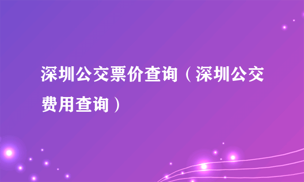 深圳公交票价查询（深圳公交费用查询）