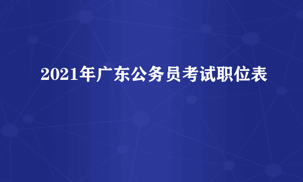 2021年广东公务员考试职位表