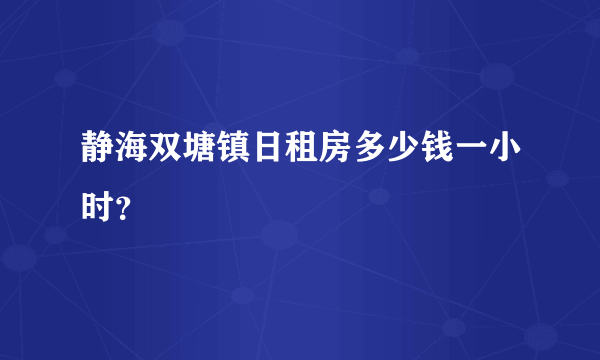 静海双塘镇日租房多少钱一小时？