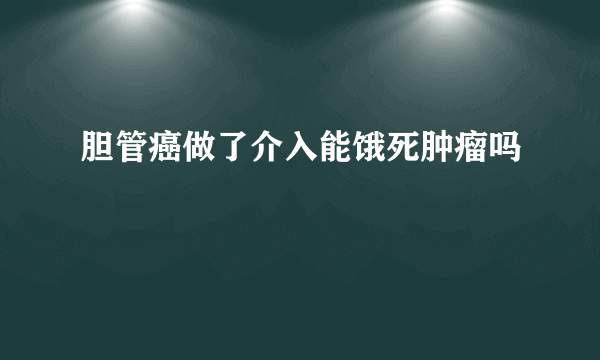 胆管癌做了介入能饿死肿瘤吗