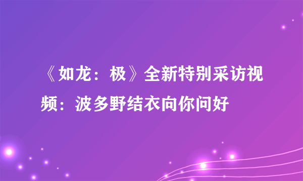 《如龙：极》全新特别采访视频：波多野结衣向你问好