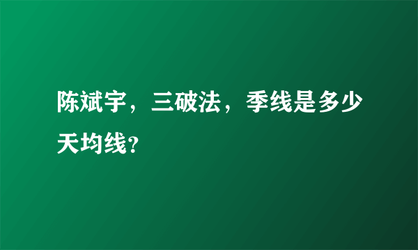 陈斌宇，三破法，季线是多少天均线？