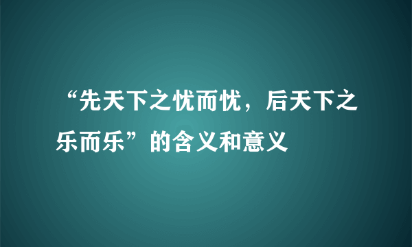 “先天下之忧而忧，后天下之乐而乐”的含义和意义