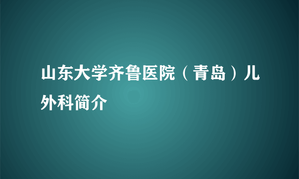 山东大学齐鲁医院（青岛）儿外科简介