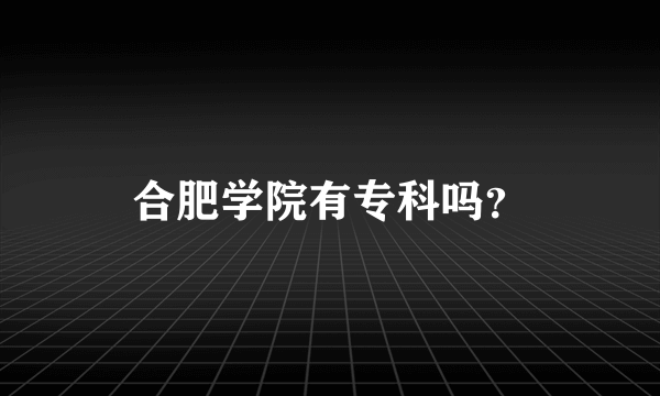 合肥学院有专科吗？