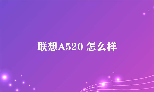 联想A520 怎么样