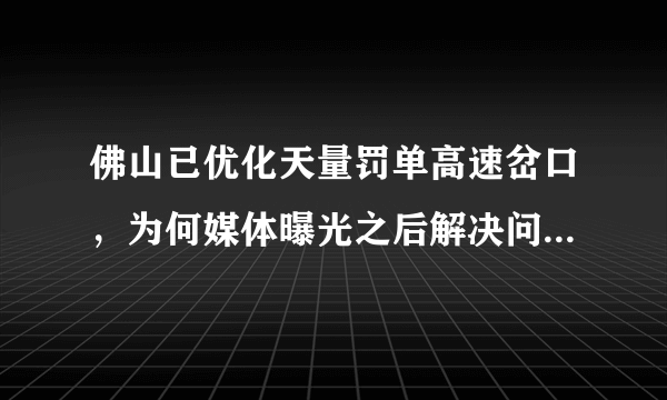 佛山已优化天量罚单高速岔口，为何媒体曝光之后解决问题的速度会很快呢？