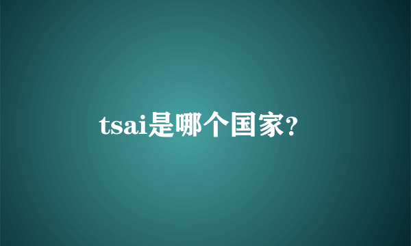 tsai是哪个国家？