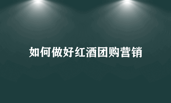 如何做好红酒团购营销