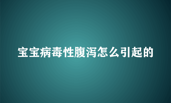 宝宝病毒性腹泻怎么引起的