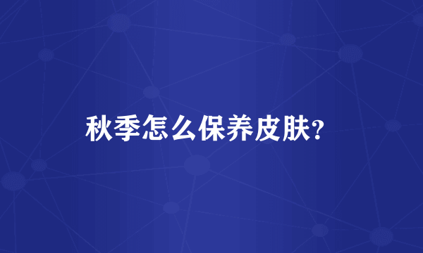 秋季怎么保养皮肤？