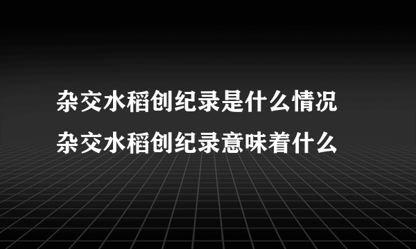 杂交水稻创纪录是什么情况 杂交水稻创纪录意味着什么